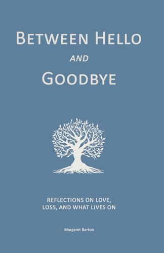 Between Hello and Goodbye Book Cover - Reflections on Love, Loss, and What Lives On by Margaret Barton, available on Amazon
